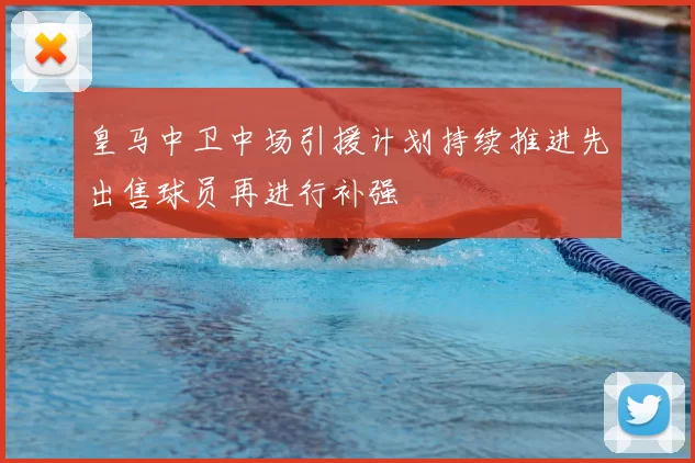 皇马中卫中场引援计划持续推进先出售球员再进行补强