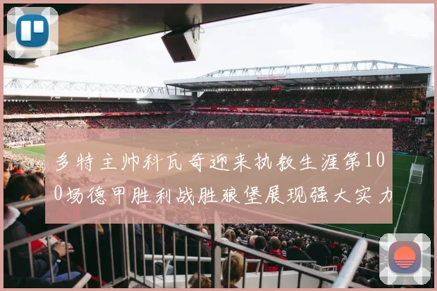 多特主帅科瓦奇迎来执教生涯第100场德甲胜利战胜狼堡展现强大实力