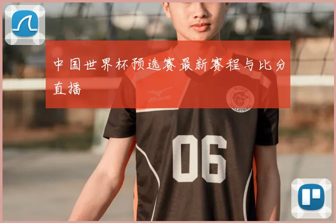 中国世界杯预选赛最新赛程与比分直播