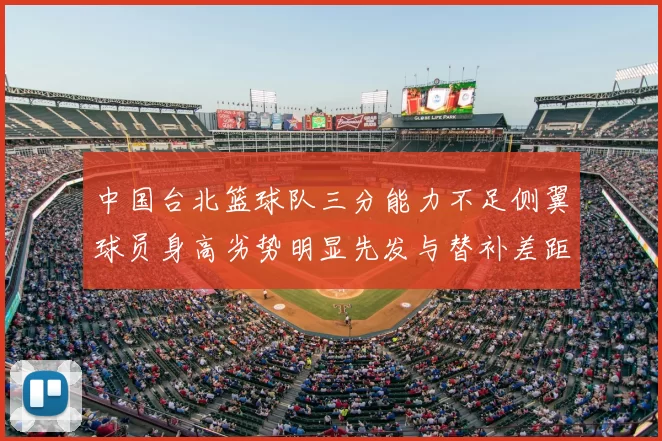 中国台北篮球队三分能力不足侧翼球员身高劣势明显先发与替补差距显著
