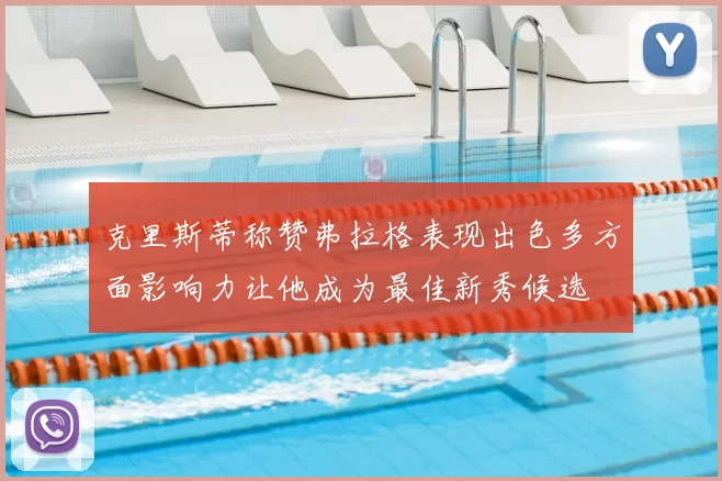 克里斯蒂称赞弗拉格表现出色多方面影响力让他成为最佳新秀候选