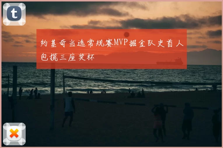 约基奇当选常规赛MVP掘金队史首人包揽三座奖杯