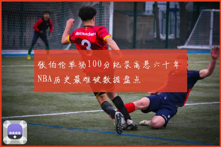 张伯伦单场100分纪录高悬六十年 NBA历史最难破数据盘点