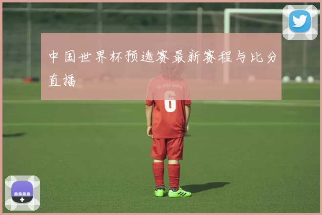 中国世界杯预选赛最新赛程与比分直播