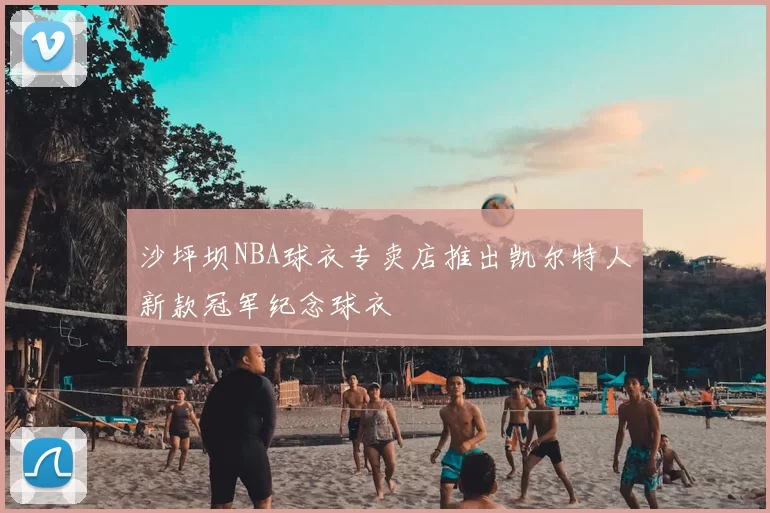 沙坪坝NBA球衣专卖店推出凯尔特人新款冠军纪念球衣