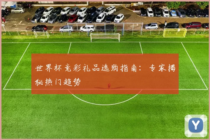 世界杯竞彩礼品选购指南:专家揭秘热门趋势