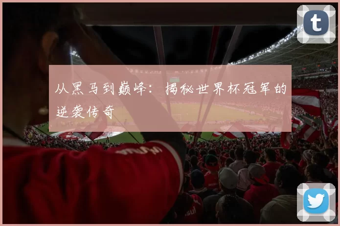 从黑马到巅峰:揭秘世界杯冠军的逆袭传奇