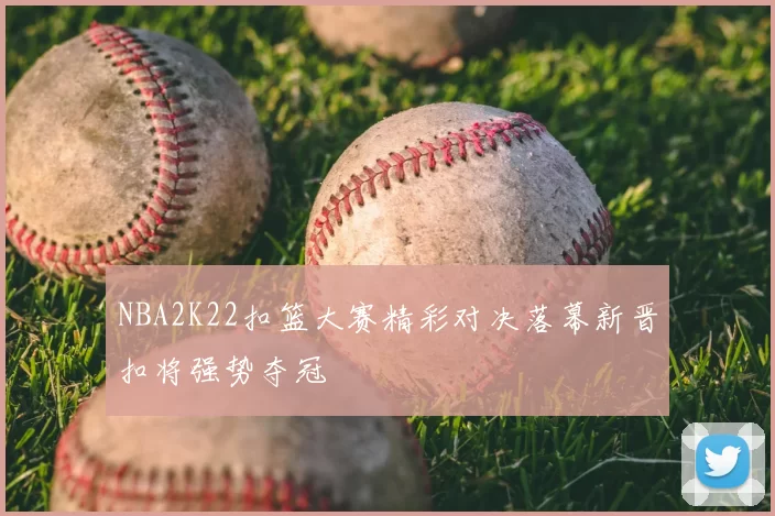 NBA2K22扣篮大赛精彩对决落幕新晋扣将强势夺冠
