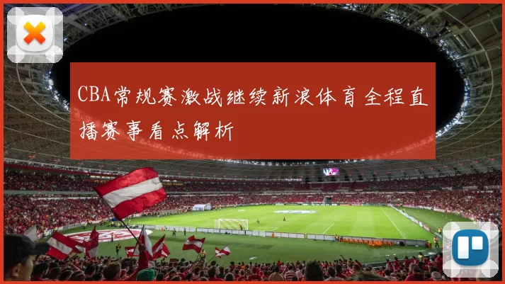 CBA常规赛激战继续新浪体育全程直播赛事看点解析