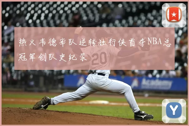 热火韦德率队逆转独行侠首夺NBA总冠军创队史纪录