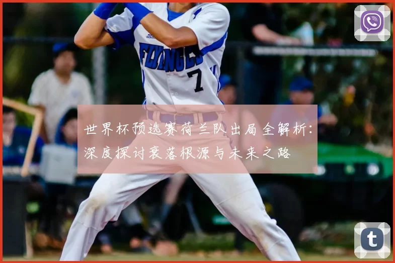 世界杯预选赛荷兰队出局全解析:深度探讨衰落根源与未来之路