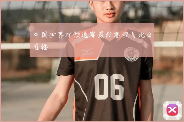 中国世界杯预选赛最新赛程与比分直播