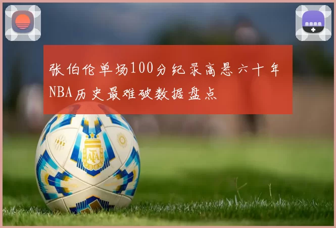 张伯伦单场100分纪录高悬六十年 NBA历史最难破数据盘点