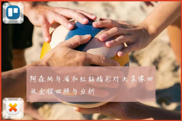 阿森纳与浦和红钻精彩对决录像回放全程回顾与分析