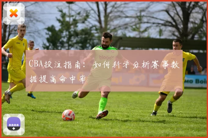 CBA投注指南：如何科学分析赛事数据提高命中率