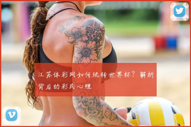 江苏体彩网如何玩转世界杯？解析背后的彩民心理
