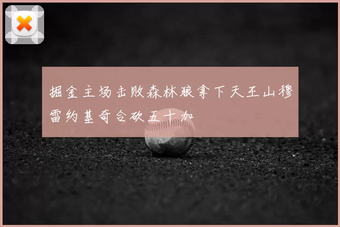 掘金主场击败森林狼拿下天王山穆雷约基奇合砍五十加