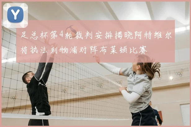 足总杯第4轮裁判安排揭晓阿特维尔将执法利物浦对阵布莱顿比赛