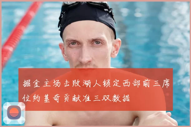 掘金主场击败湖人锁定西部前三席位约基奇贡献准三双数据