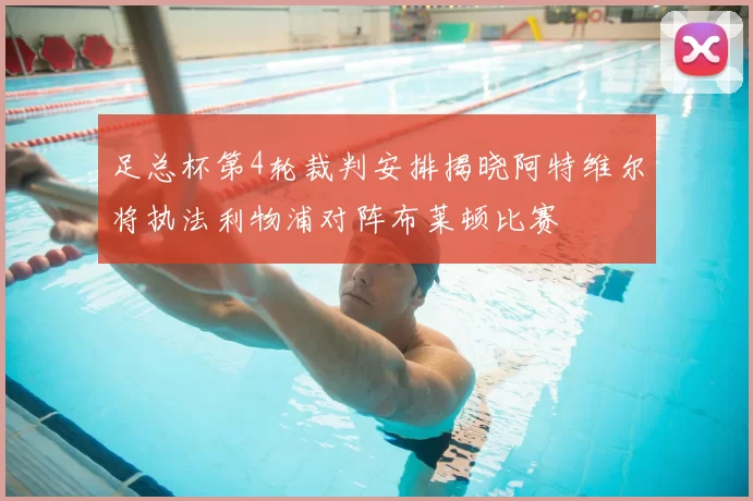 足总杯第4轮裁判安排揭晓阿特维尔将执法利物浦对阵布莱顿比赛