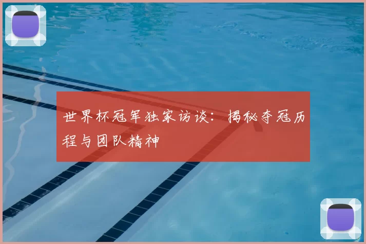 世界杯冠军独家访谈：揭秘夺冠历程与团队精神