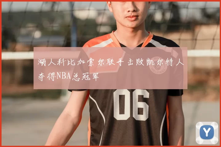 湖人科比加索尔联手击败凯尔特人夺得NBA总冠军