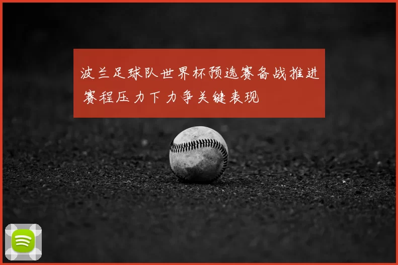 波兰足球队世界杯预选赛备战推进 赛程压力下力争关键表现
