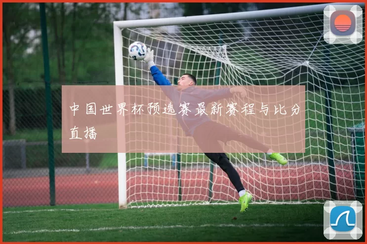 中国世界杯预选赛最新赛程与比分直播