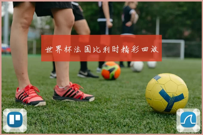 世界杯法国比利时精彩回放