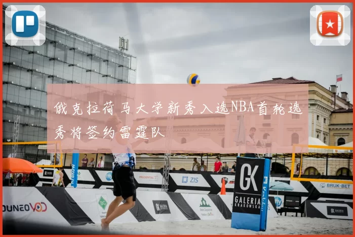 俄克拉荷马大学新秀入选NBA首轮选秀将签约雷霆队