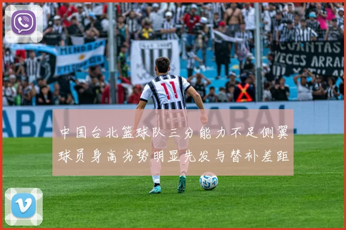 中国台北篮球队三分能力不足侧翼球员身高劣势明显先发与替补差距显著