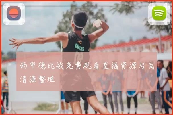 西甲德比战免费观看直播资源与高清源整理