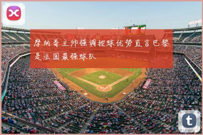 摩纳哥主帅强调控球优势直言巴黎是法国最强球队
