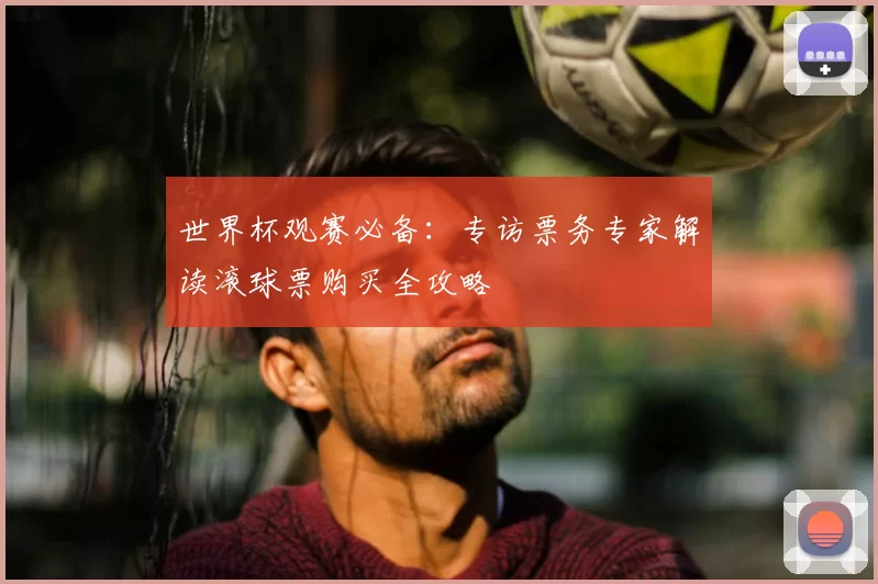 世界杯观赛必备:专访票务专家解读滚球票购买全攻略