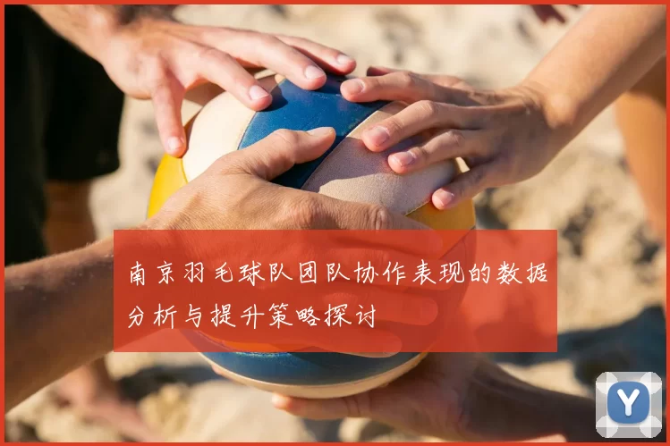 南京羽毛球队团队协作表现的数据分析与提升策略探讨