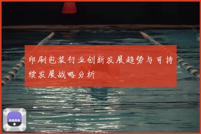 印刷包装行业创新发展趋势与可持续发展战略分析