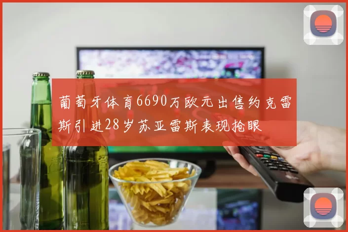 葡萄牙体育6690万欧元出售约克雷斯引进28岁苏亚雷斯表现抢眼