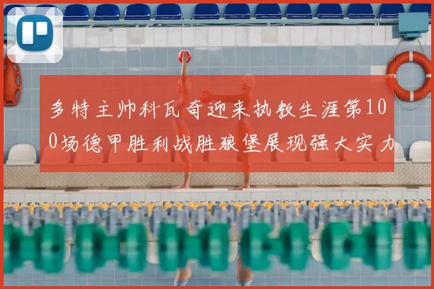 多特主帅科瓦奇迎来执教生涯第100场德甲胜利战胜狼堡展现强大实力