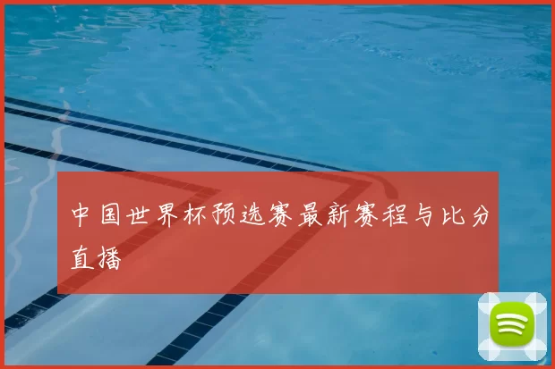 中国世界杯预选赛最新赛程与比分直播