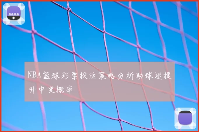 NBA篮球彩票投注策略分析助球迷提升中奖概率