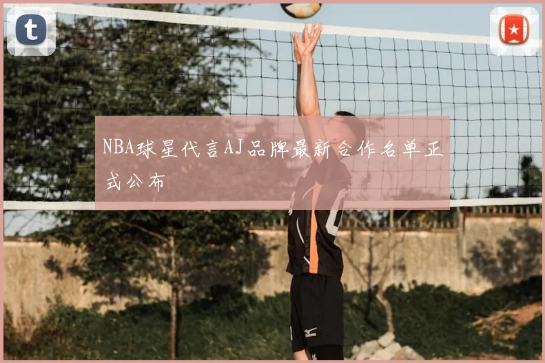 NBA球星代言AJ品牌最新合作名单正式公布