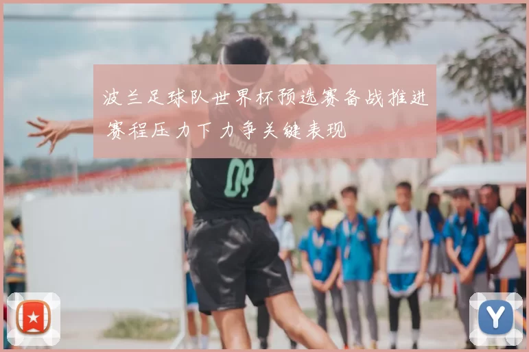 波兰足球队世界杯预选赛备战推进 赛程压力下力争关键表现