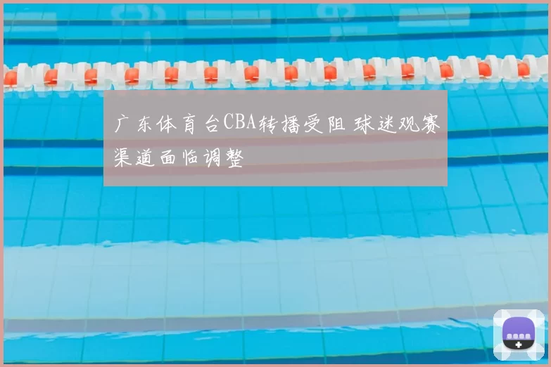 广东体育台CBA转播受阻 球迷观赛渠道面临调整