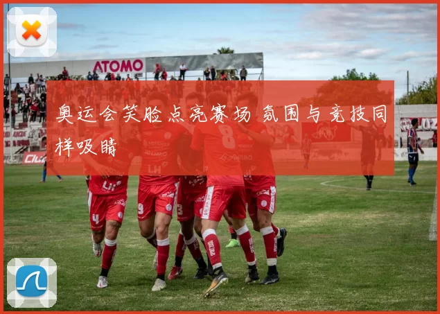 奥运会笑脸点亮赛场 氛围与竞技同样吸睛