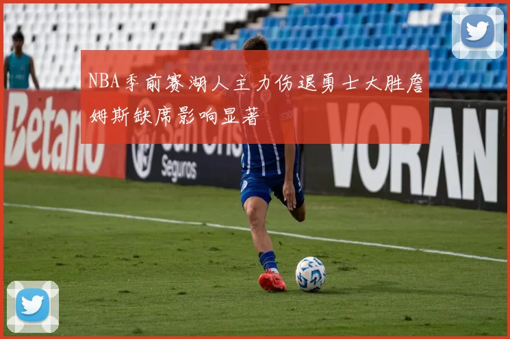 NBA季前赛湖人主力伤退勇士大胜詹姆斯缺席影响显著