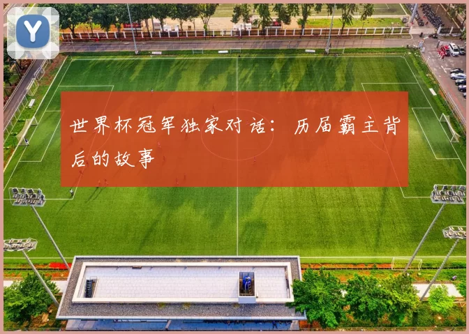 世界杯冠军独家对话:历届霸主背后的故事