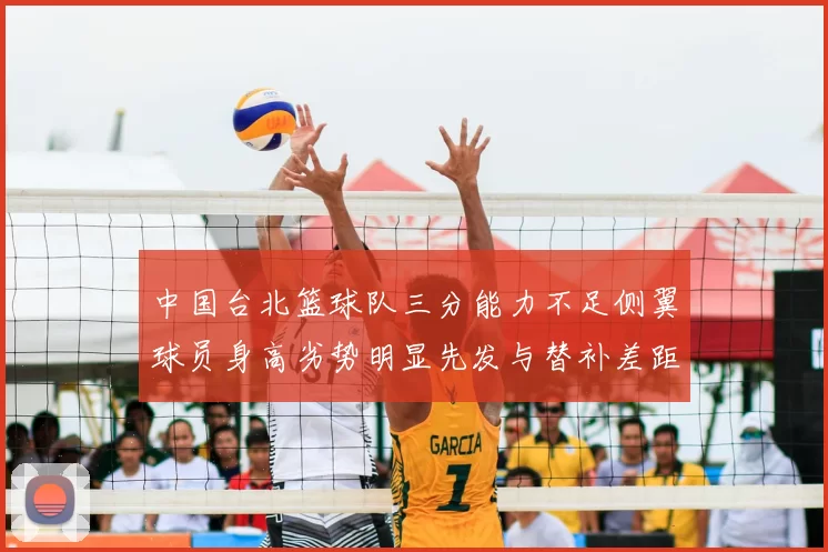 中国台北篮球队三分能力不足侧翼球员身高劣势明显先发与替补差距显著
