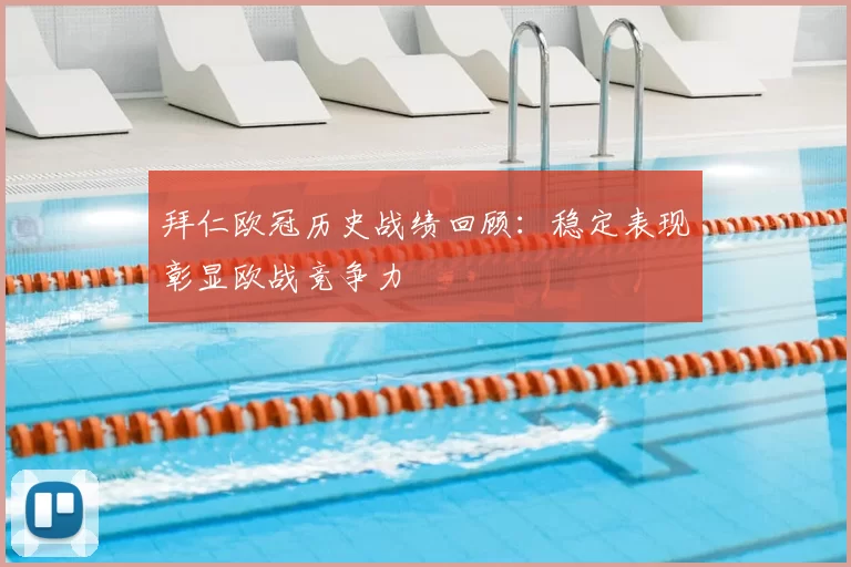 拜仁欧冠历史战绩回顾:稳定表现彰显欧战竞争力