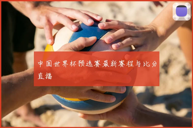 中国世界杯预选赛最新赛程与比分直播
