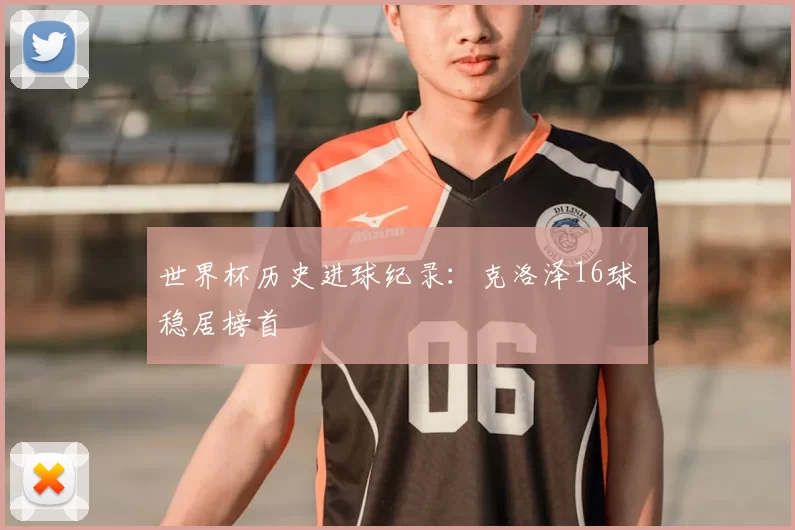 世界杯历史进球纪录：克洛泽16球稳居榜首